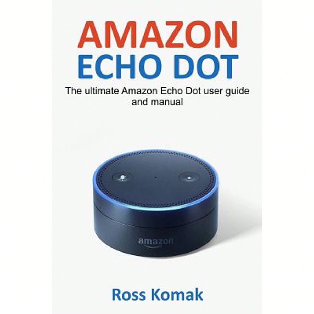 Pre-Owned Amazon Echo Dot: The Ultimate Amazon Echo Dot User Guide And Manual (Paperback) By Ross Komak