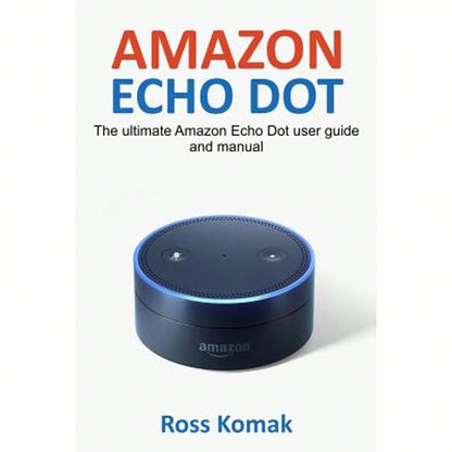 Pre-Owned Amazon Echo Dot: The Ultimate Amazon Echo Dot User Guide And Manual (Paperback) By Ross Komak